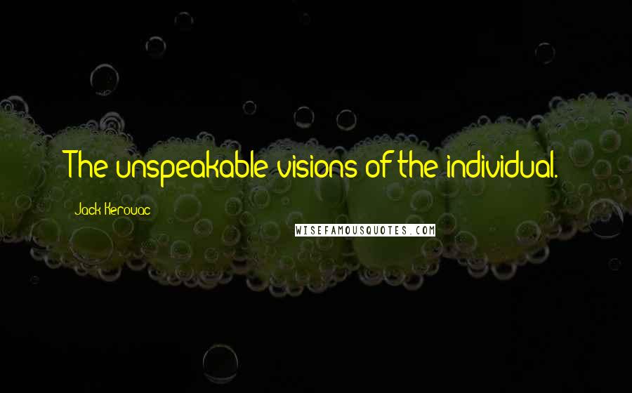 Jack Kerouac Quotes: The unspeakable visions of the individual.
