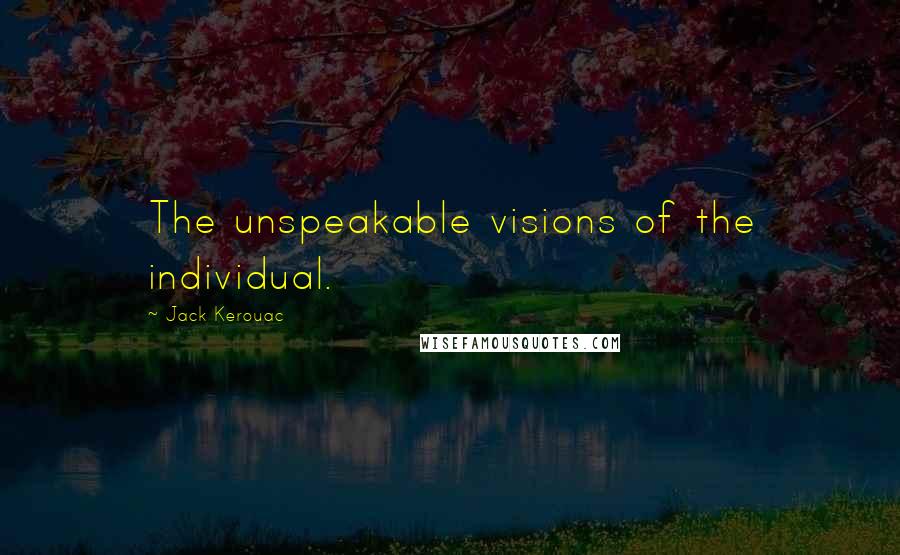 Jack Kerouac Quotes: The unspeakable visions of the individual.
