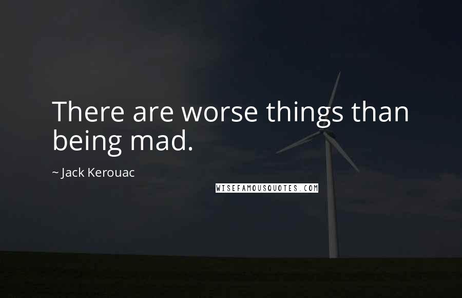 Jack Kerouac Quotes: There are worse things than being mad.