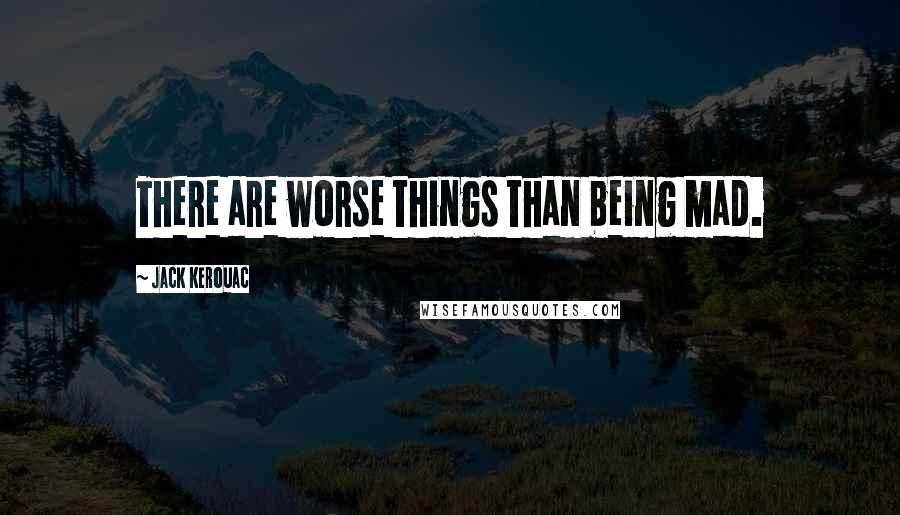 Jack Kerouac Quotes: There are worse things than being mad.