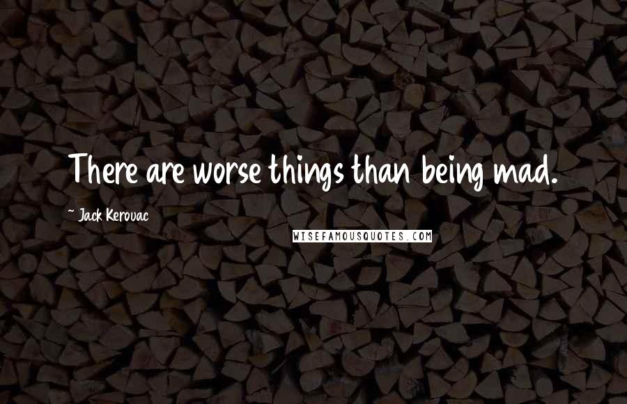 Jack Kerouac Quotes: There are worse things than being mad.