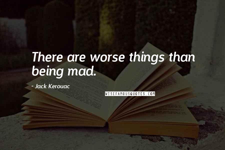 Jack Kerouac Quotes: There are worse things than being mad.