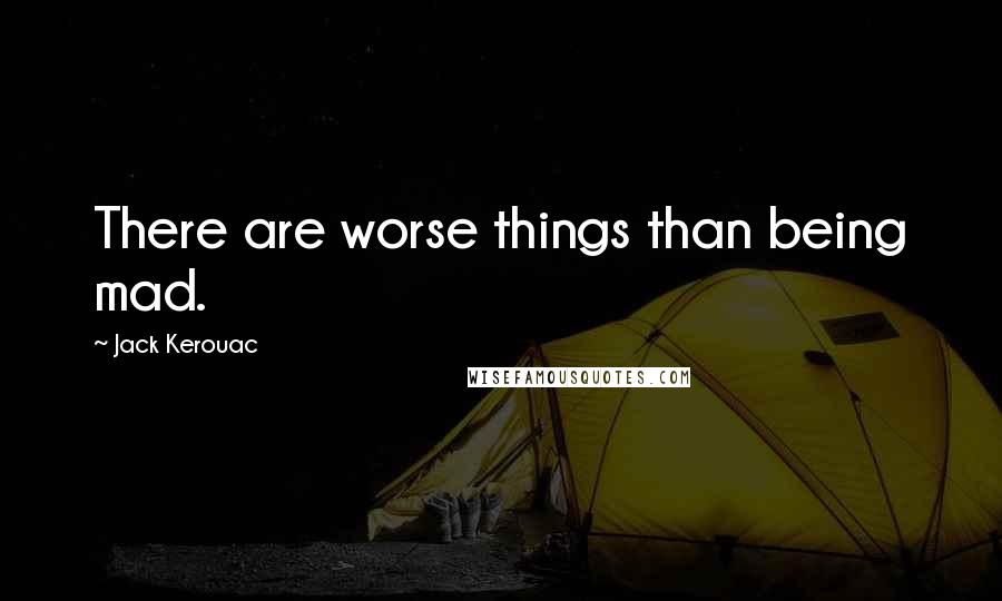 Jack Kerouac Quotes: There are worse things than being mad.