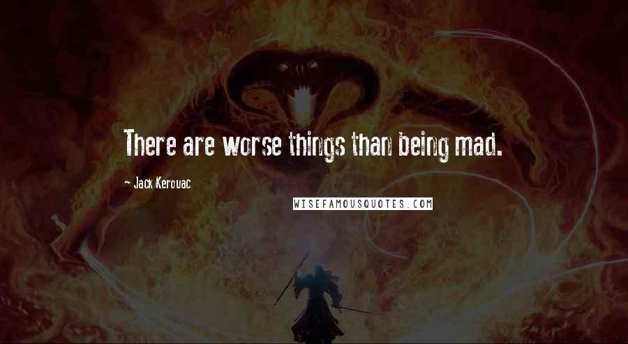 Jack Kerouac Quotes: There are worse things than being mad.