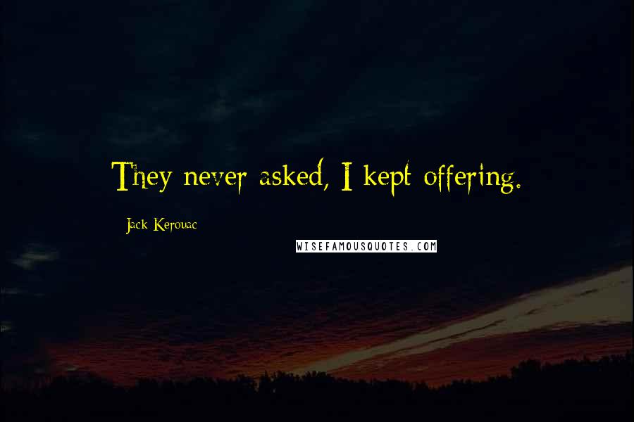 Jack Kerouac Quotes: They never asked, I kept offering.