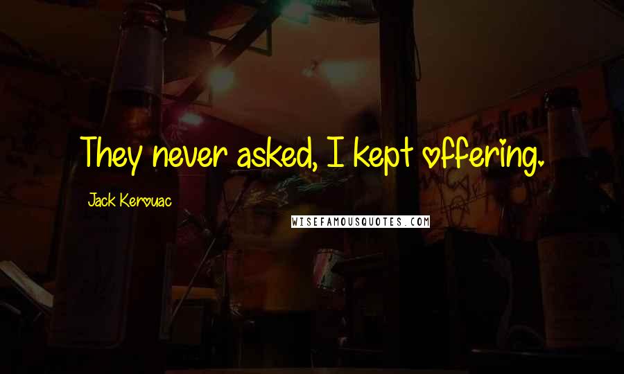 Jack Kerouac Quotes: They never asked, I kept offering.