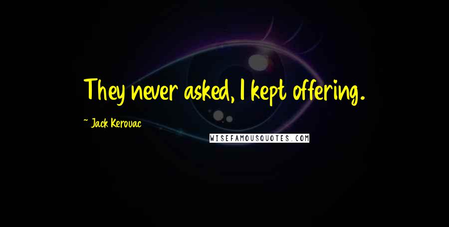 Jack Kerouac Quotes: They never asked, I kept offering.