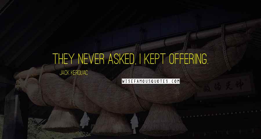 Jack Kerouac Quotes: They never asked, I kept offering.