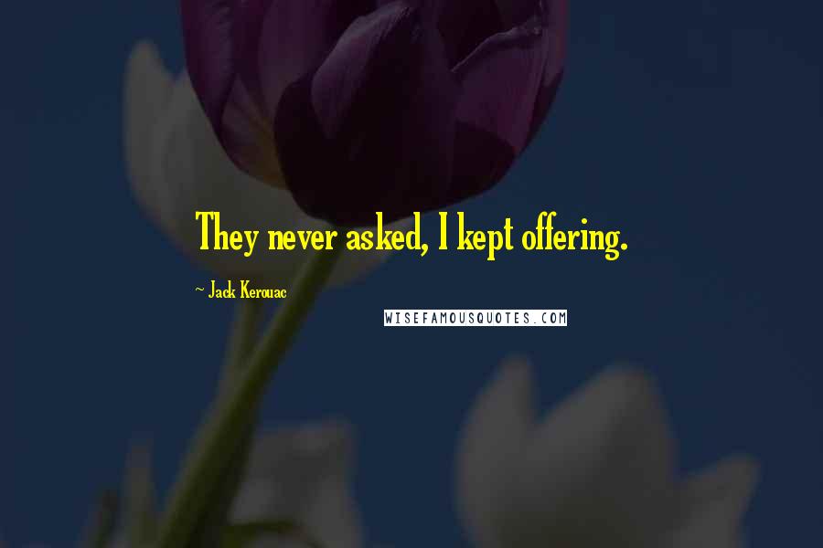 Jack Kerouac Quotes: They never asked, I kept offering.