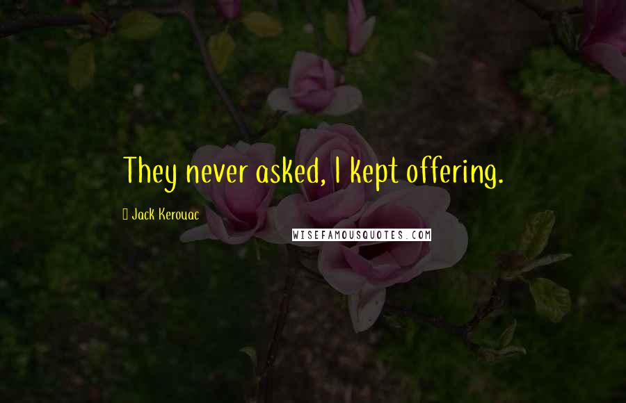 Jack Kerouac Quotes: They never asked, I kept offering.