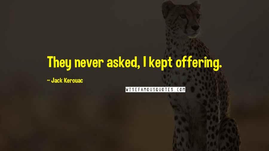 Jack Kerouac Quotes: They never asked, I kept offering.