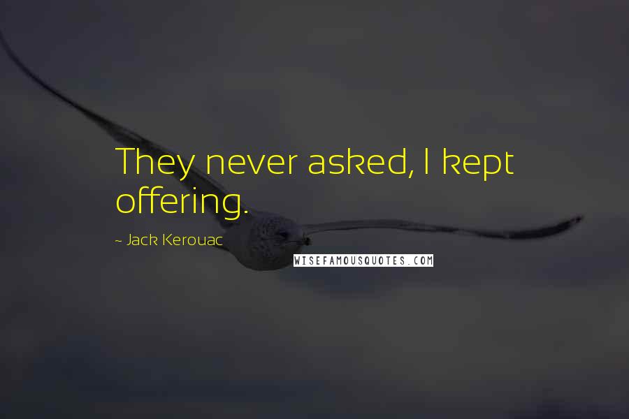 Jack Kerouac Quotes: They never asked, I kept offering.