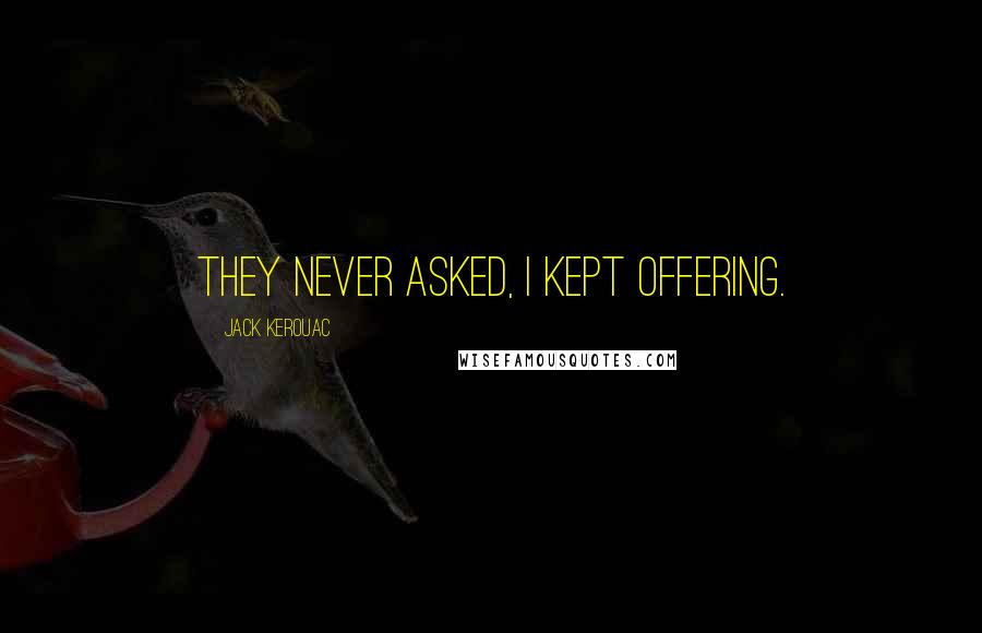 Jack Kerouac Quotes: They never asked, I kept offering.