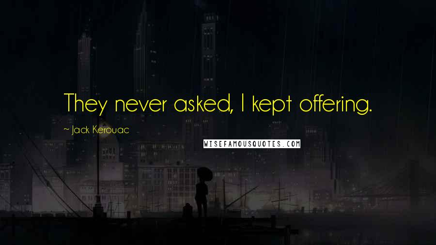 Jack Kerouac Quotes: They never asked, I kept offering.