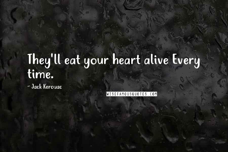 Jack Kerouac Quotes: They'll eat your heart alive Every time.