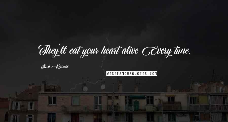 Jack Kerouac Quotes: They'll eat your heart alive Every time.