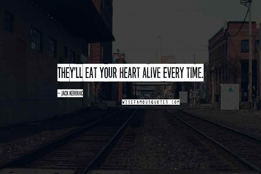 Jack Kerouac Quotes: They'll eat your heart alive Every time.