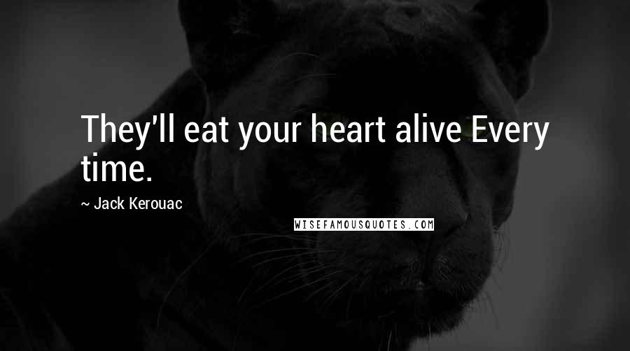 Jack Kerouac Quotes: They'll eat your heart alive Every time.