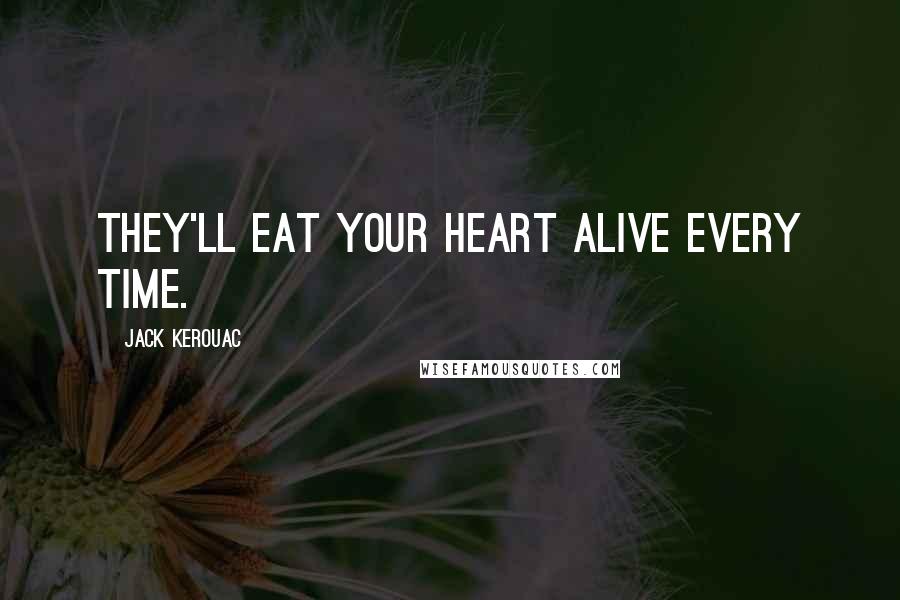 Jack Kerouac Quotes: They'll eat your heart alive Every time.
