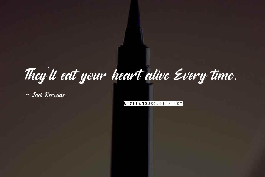 Jack Kerouac Quotes: They'll eat your heart alive Every time.