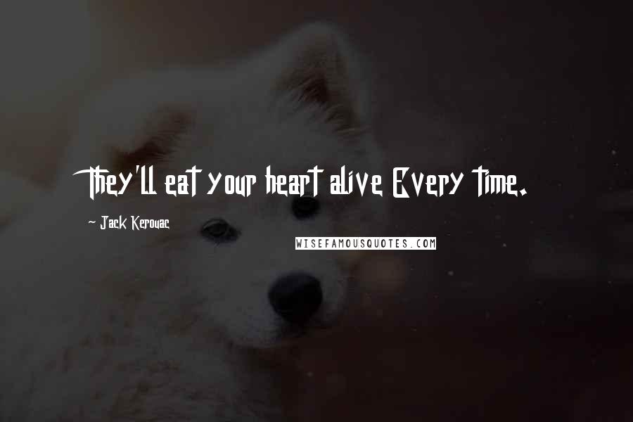 Jack Kerouac Quotes: They'll eat your heart alive Every time.