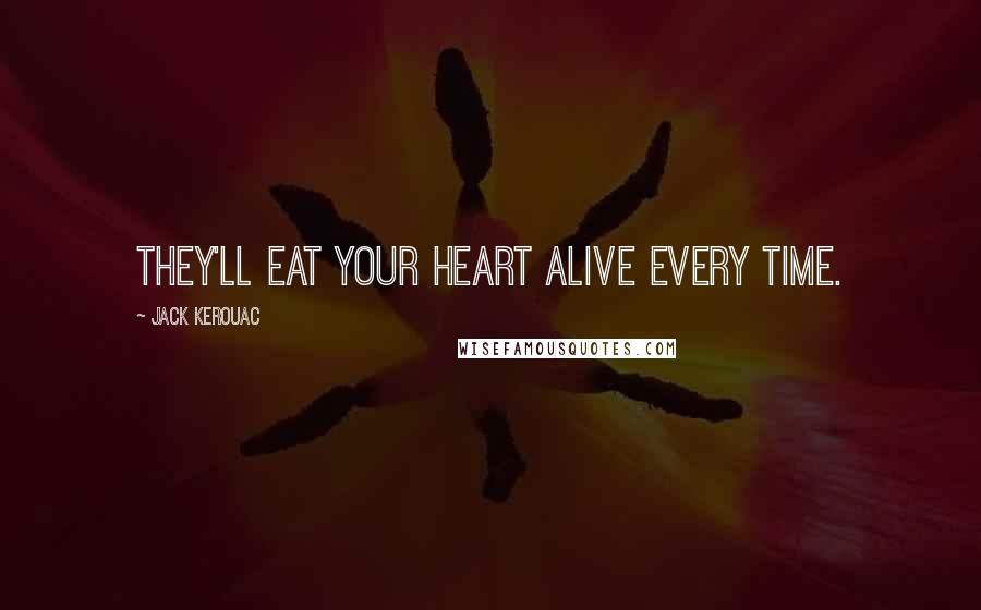 Jack Kerouac Quotes: They'll eat your heart alive Every time.