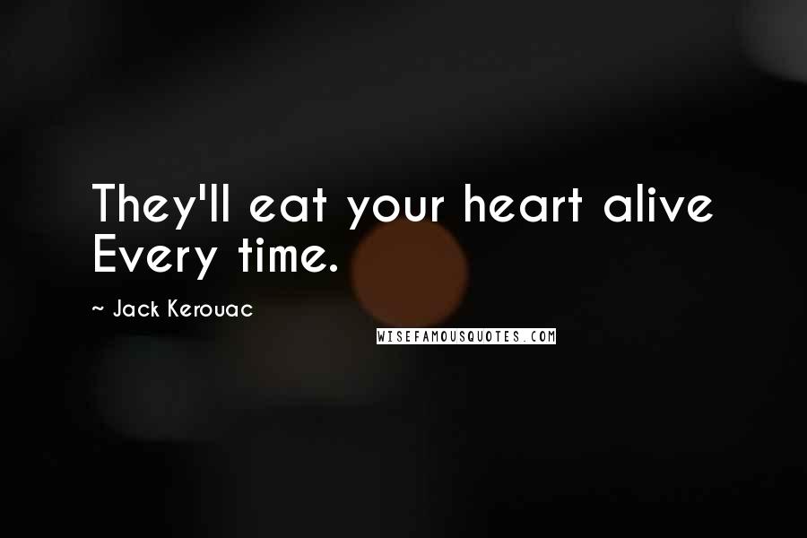 Jack Kerouac Quotes: They'll eat your heart alive Every time.