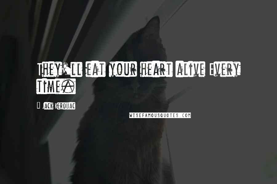 Jack Kerouac Quotes: They'll eat your heart alive Every time.