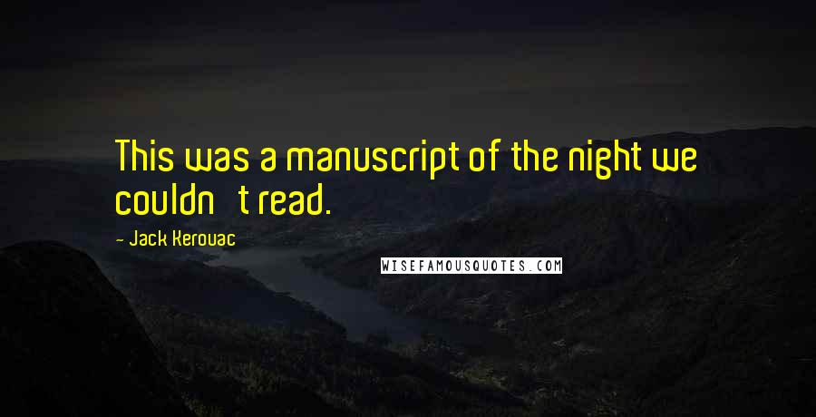 Jack Kerouac Quotes: This was a manuscript of the night we couldn't read.