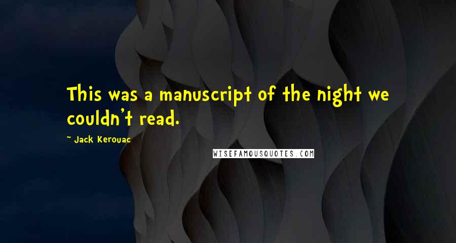 Jack Kerouac Quotes: This was a manuscript of the night we couldn't read.