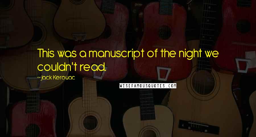 Jack Kerouac Quotes: This was a manuscript of the night we couldn't read.