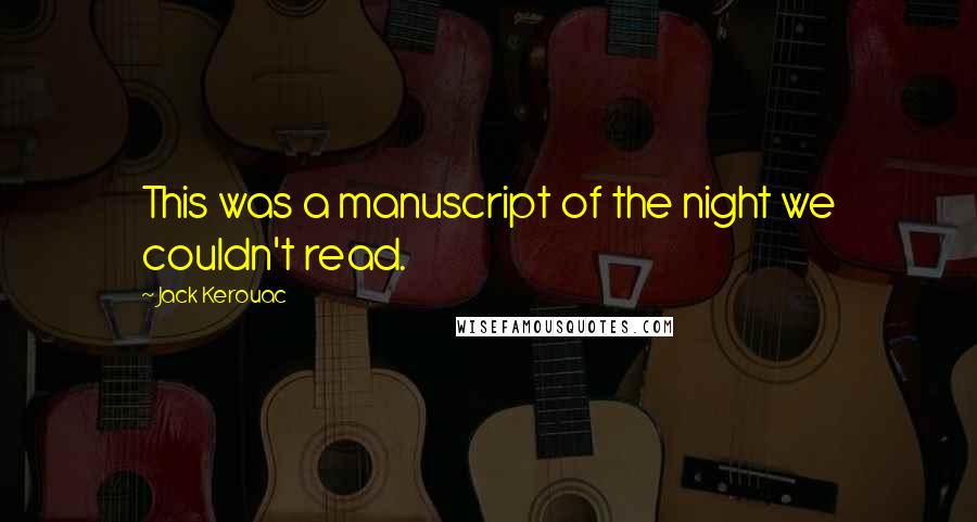 Jack Kerouac Quotes: This was a manuscript of the night we couldn't read.