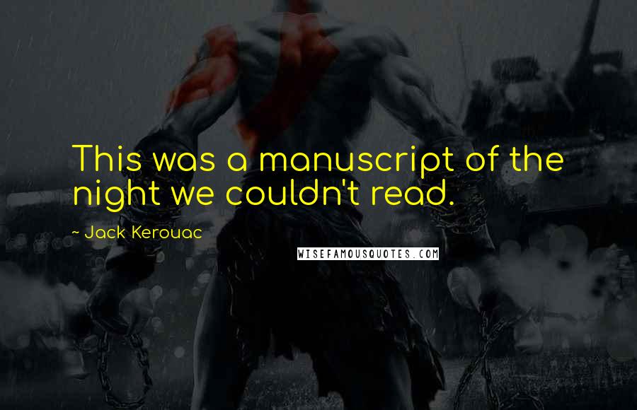 Jack Kerouac Quotes: This was a manuscript of the night we couldn't read.