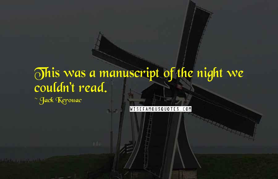 Jack Kerouac Quotes: This was a manuscript of the night we couldn't read.