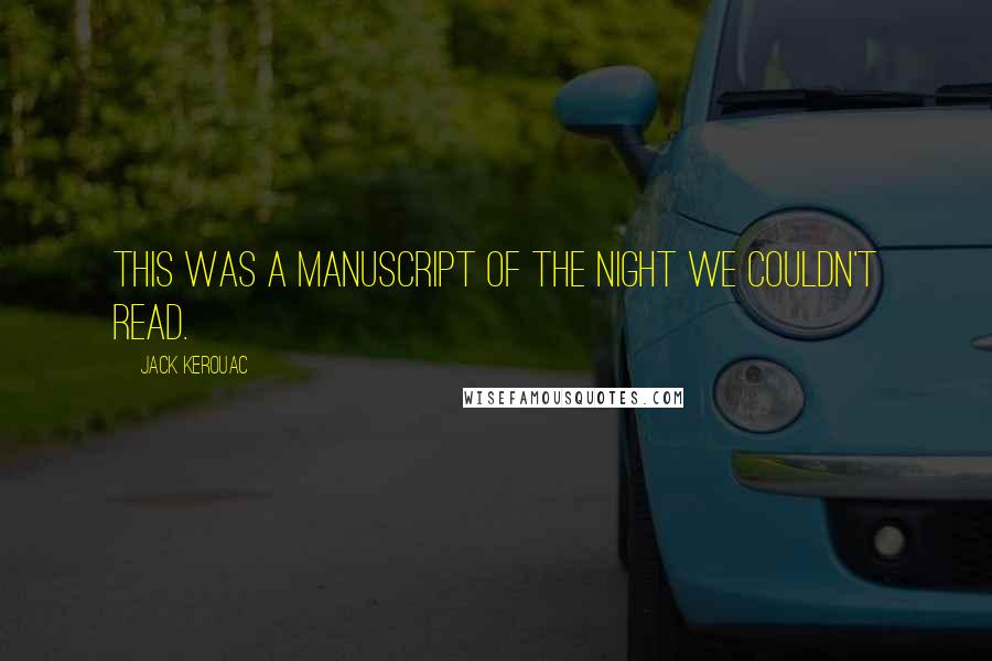 Jack Kerouac Quotes: This was a manuscript of the night we couldn't read.