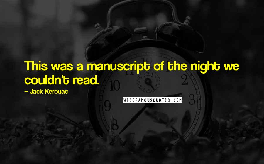 Jack Kerouac Quotes: This was a manuscript of the night we couldn't read.