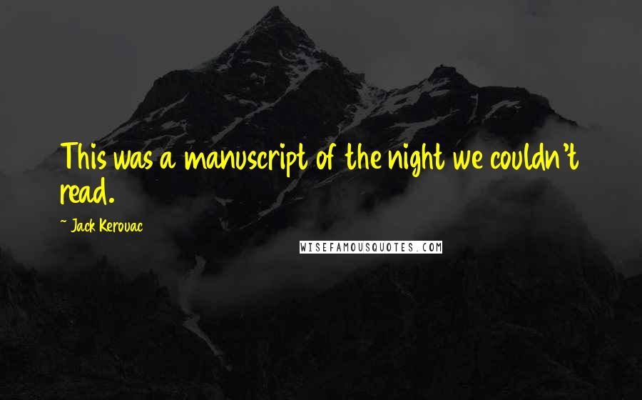 Jack Kerouac Quotes: This was a manuscript of the night we couldn't read.