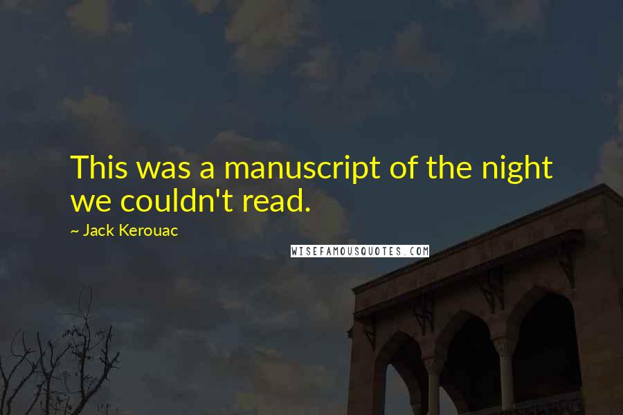 Jack Kerouac Quotes: This was a manuscript of the night we couldn't read.