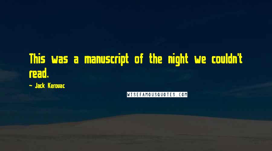 Jack Kerouac Quotes: This was a manuscript of the night we couldn't read.