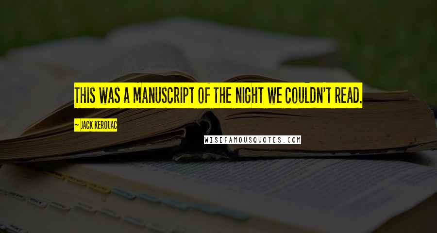 Jack Kerouac Quotes: This was a manuscript of the night we couldn't read.