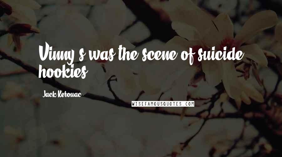 Jack Kerouac Quotes: Vinny's was the scene of suicide hookies.