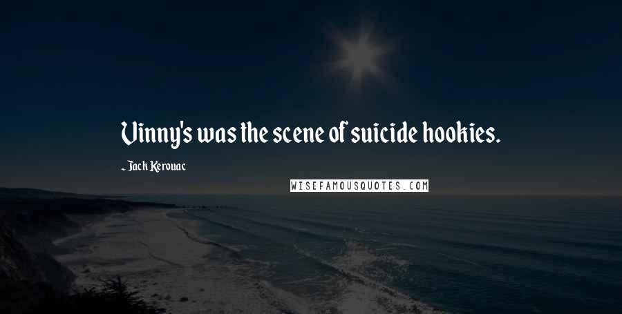 Jack Kerouac Quotes: Vinny's was the scene of suicide hookies.