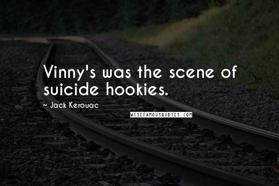 Jack Kerouac Quotes: Vinny's was the scene of suicide hookies.