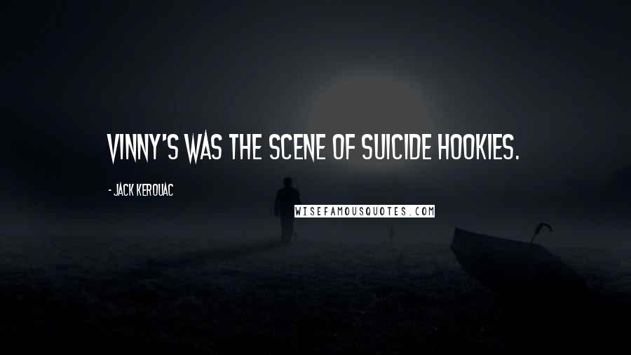 Jack Kerouac Quotes: Vinny's was the scene of suicide hookies.
