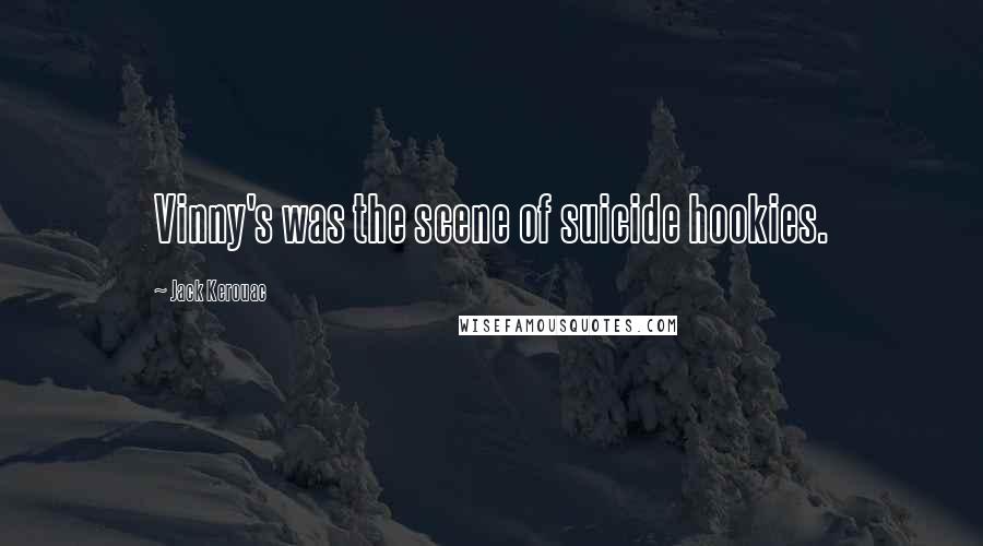 Jack Kerouac Quotes: Vinny's was the scene of suicide hookies.