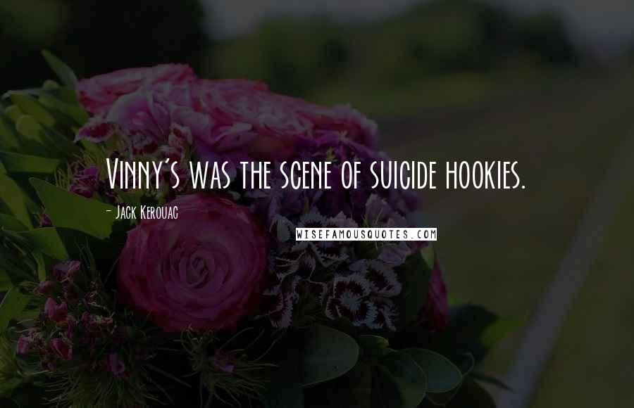 Jack Kerouac Quotes: Vinny's was the scene of suicide hookies.
