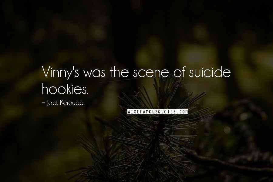 Jack Kerouac Quotes: Vinny's was the scene of suicide hookies.