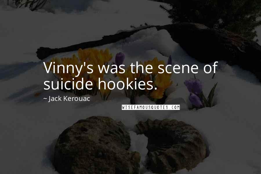 Jack Kerouac Quotes: Vinny's was the scene of suicide hookies.
