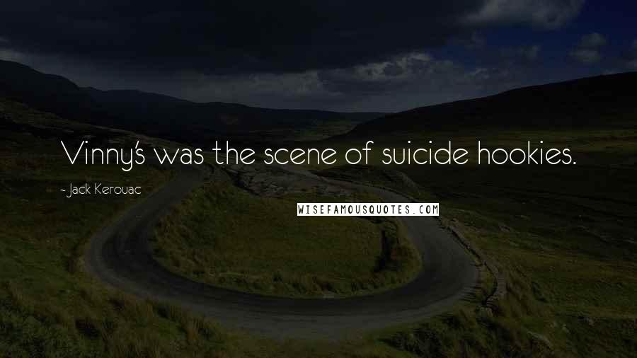 Jack Kerouac Quotes: Vinny's was the scene of suicide hookies.