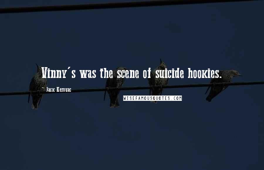 Jack Kerouac Quotes: Vinny's was the scene of suicide hookies.